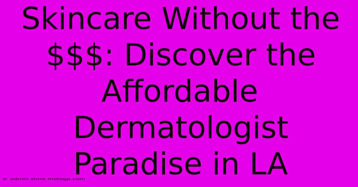 Skincare Without The $$: Discover The Affordable Dermatologist Paradise In LA