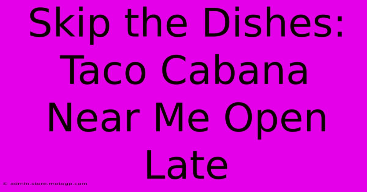 Skip The Dishes: Taco Cabana Near Me Open Late