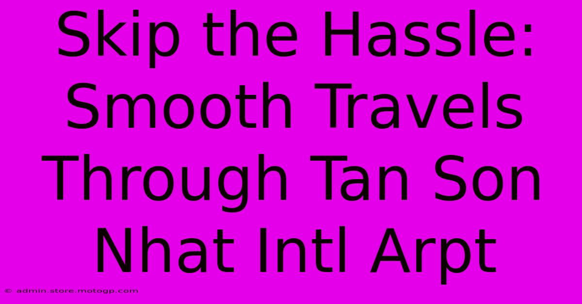 Skip The Hassle: Smooth Travels Through Tan Son Nhat Intl Arpt