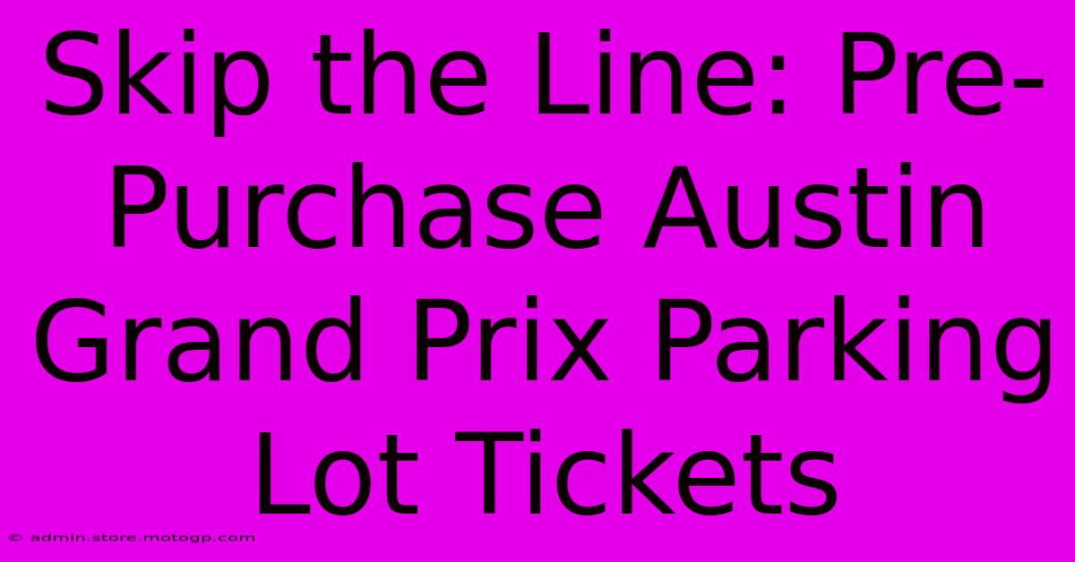 Skip The Line: Pre-Purchase Austin Grand Prix Parking Lot Tickets