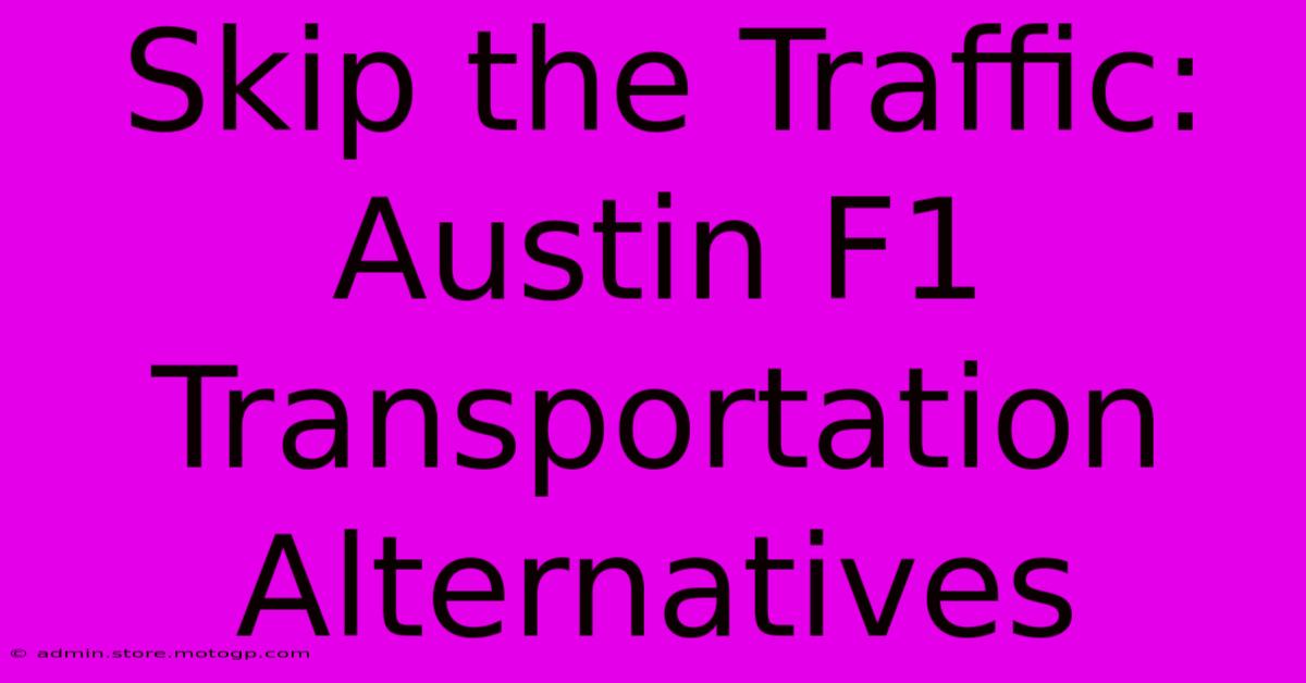 Skip The Traffic: Austin F1 Transportation Alternatives