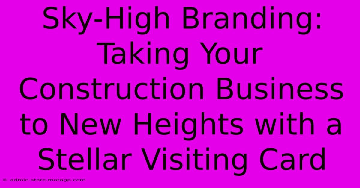 Sky-High Branding: Taking Your Construction Business To New Heights With A Stellar Visiting Card