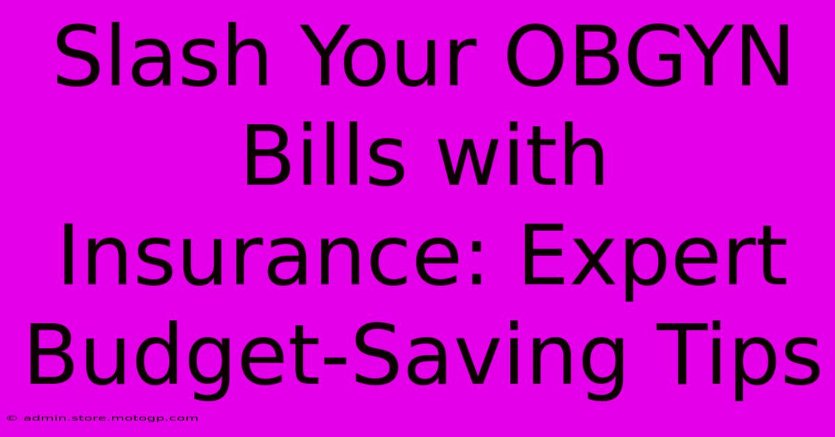 Slash Your OBGYN Bills With Insurance: Expert Budget-Saving Tips