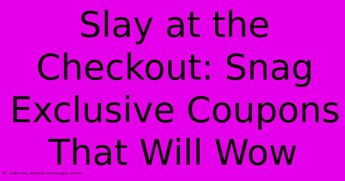 Slay At The Checkout: Snag Exclusive Coupons That Will Wow