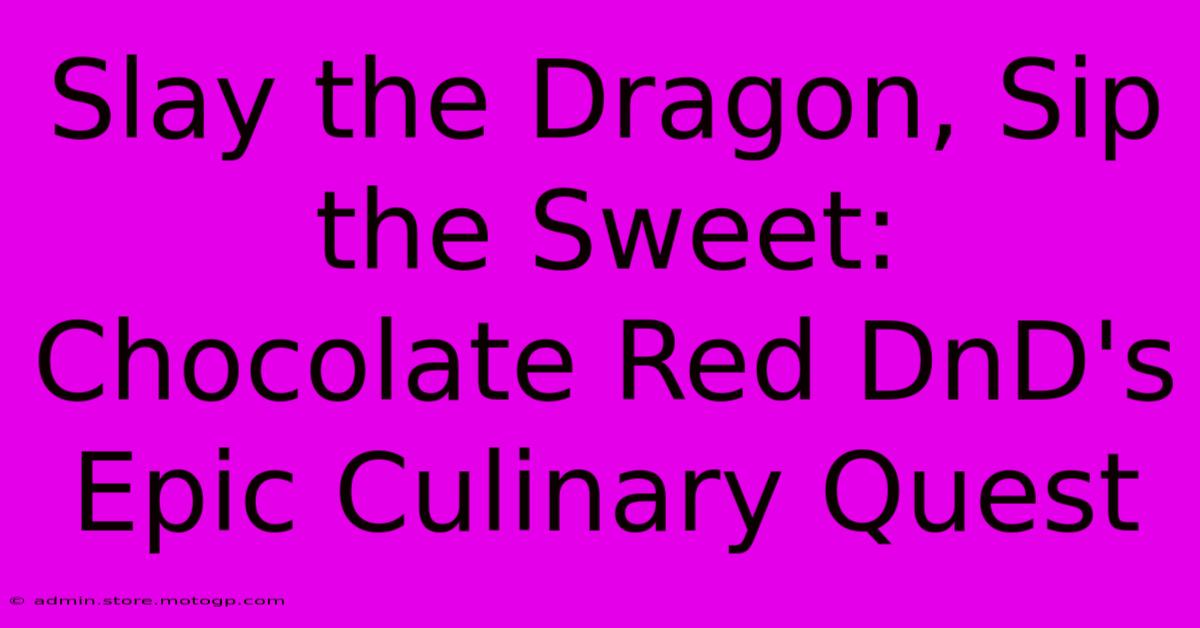 Slay The Dragon, Sip The Sweet: Chocolate Red DnD's Epic Culinary Quest