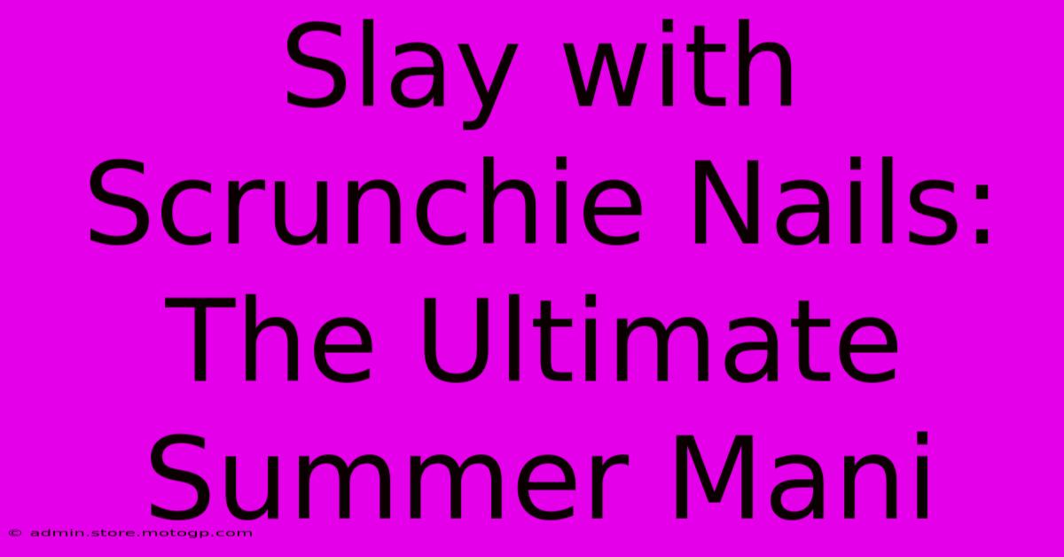 Slay With Scrunchie Nails: The Ultimate Summer Mani