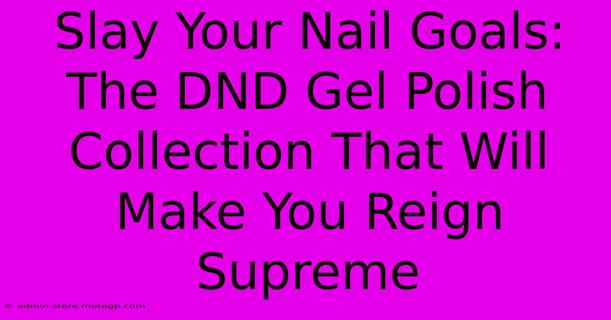 Slay Your Nail Goals: The DND Gel Polish Collection That Will Make You Reign Supreme