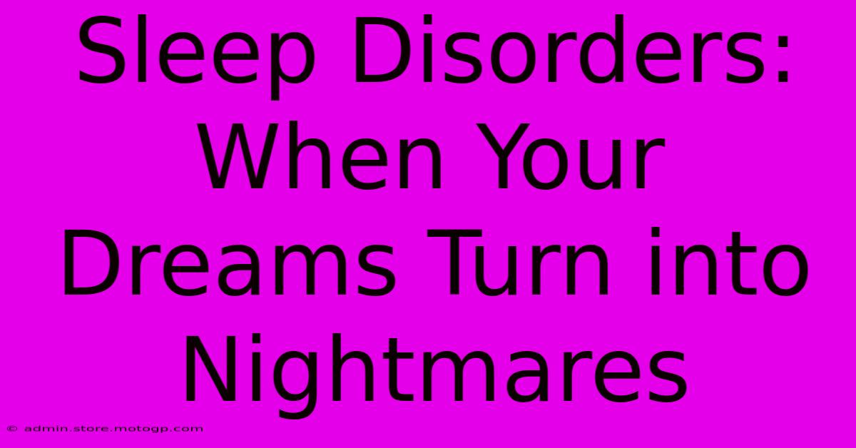 Sleep Disorders: When Your Dreams Turn Into Nightmares