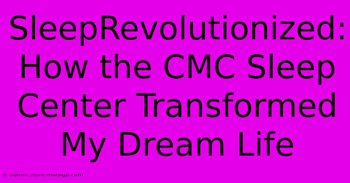 SleepRevolutionized: How The CMC Sleep Center Transformed My Dream Life