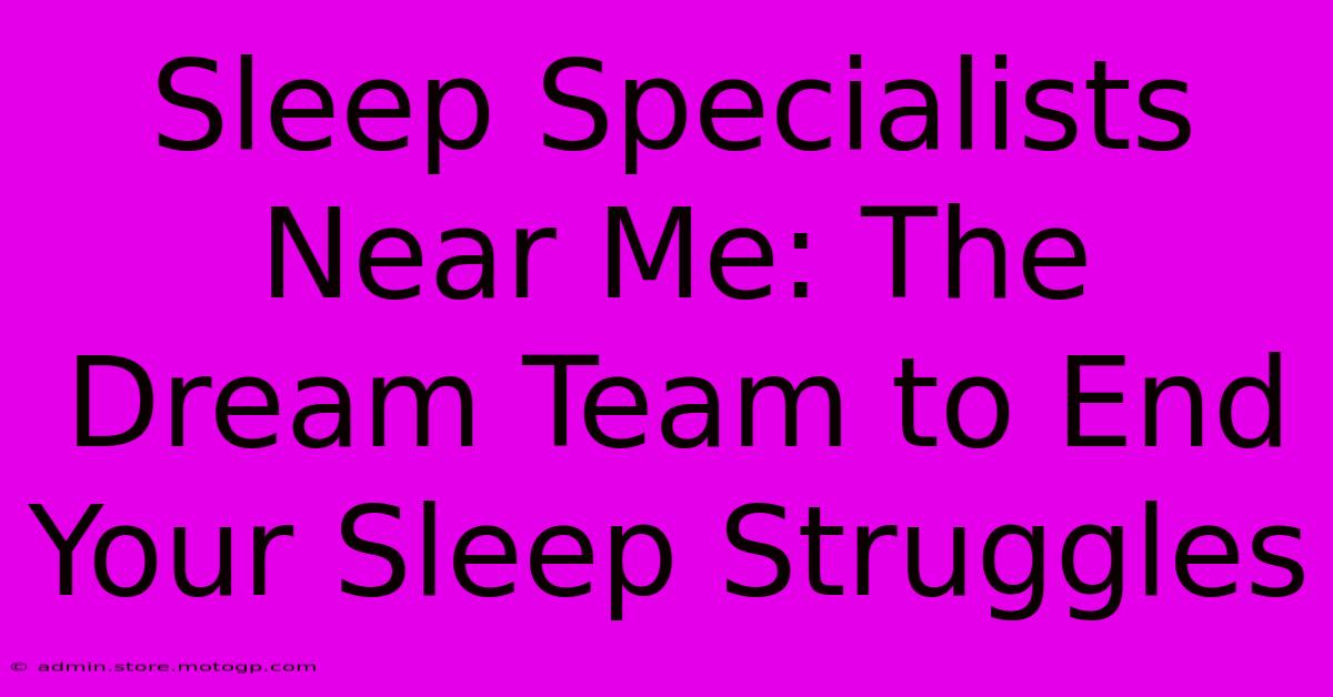 Sleep Specialists Near Me: The Dream Team To End Your Sleep Struggles