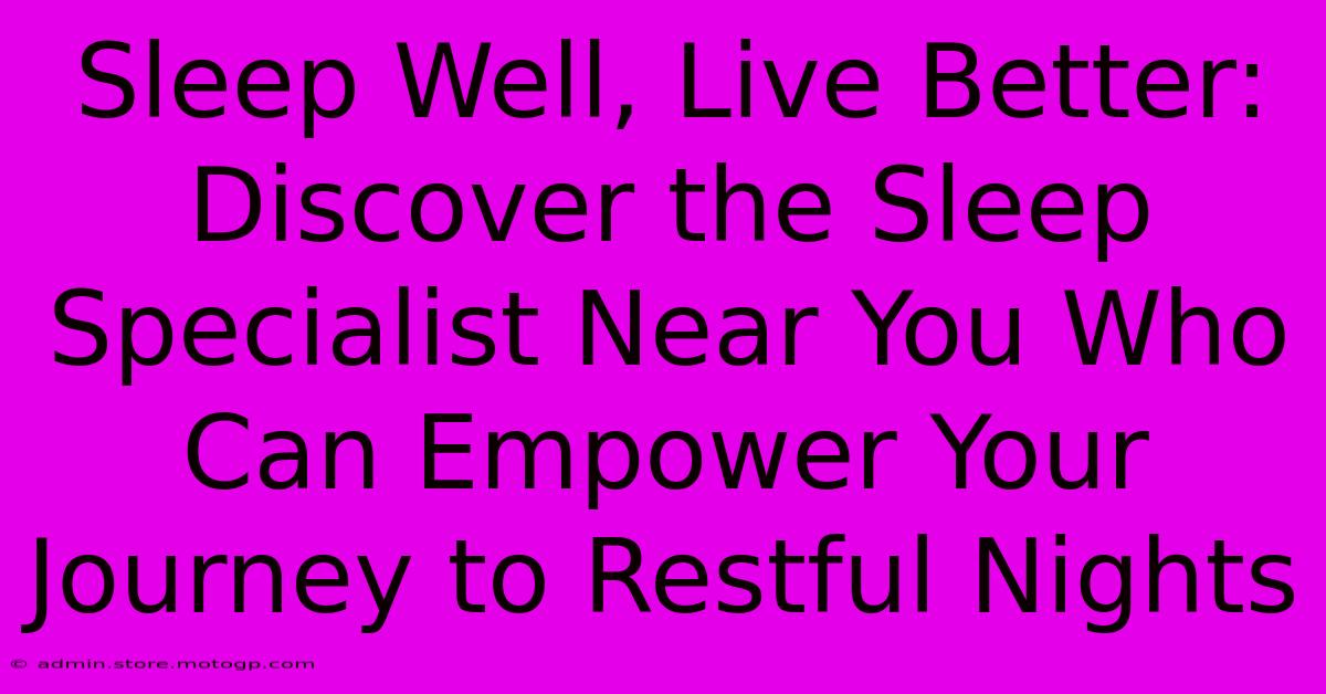 Sleep Well, Live Better: Discover The Sleep Specialist Near You Who Can Empower Your Journey To Restful Nights