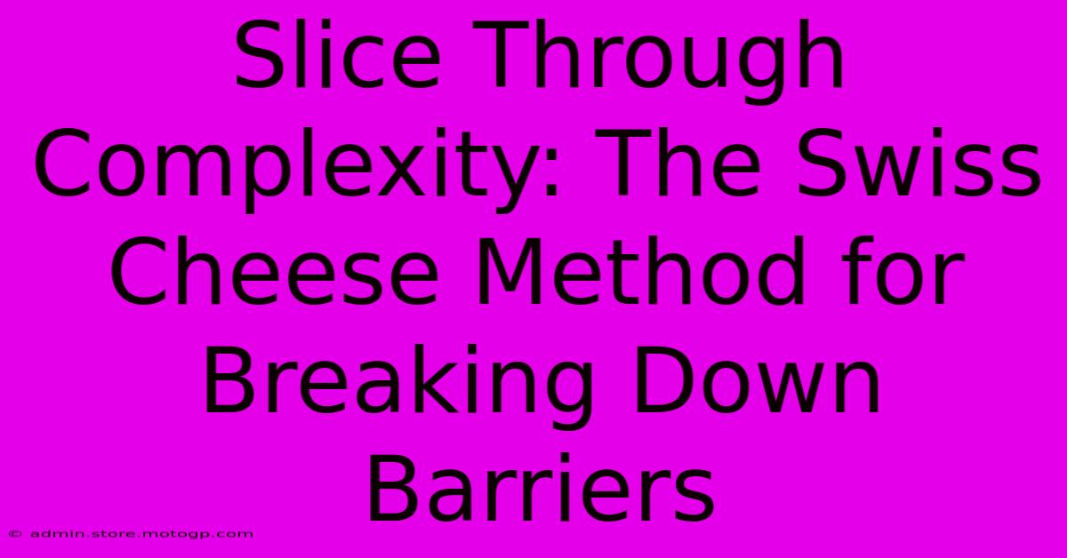 Slice Through Complexity: The Swiss Cheese Method For Breaking Down Barriers