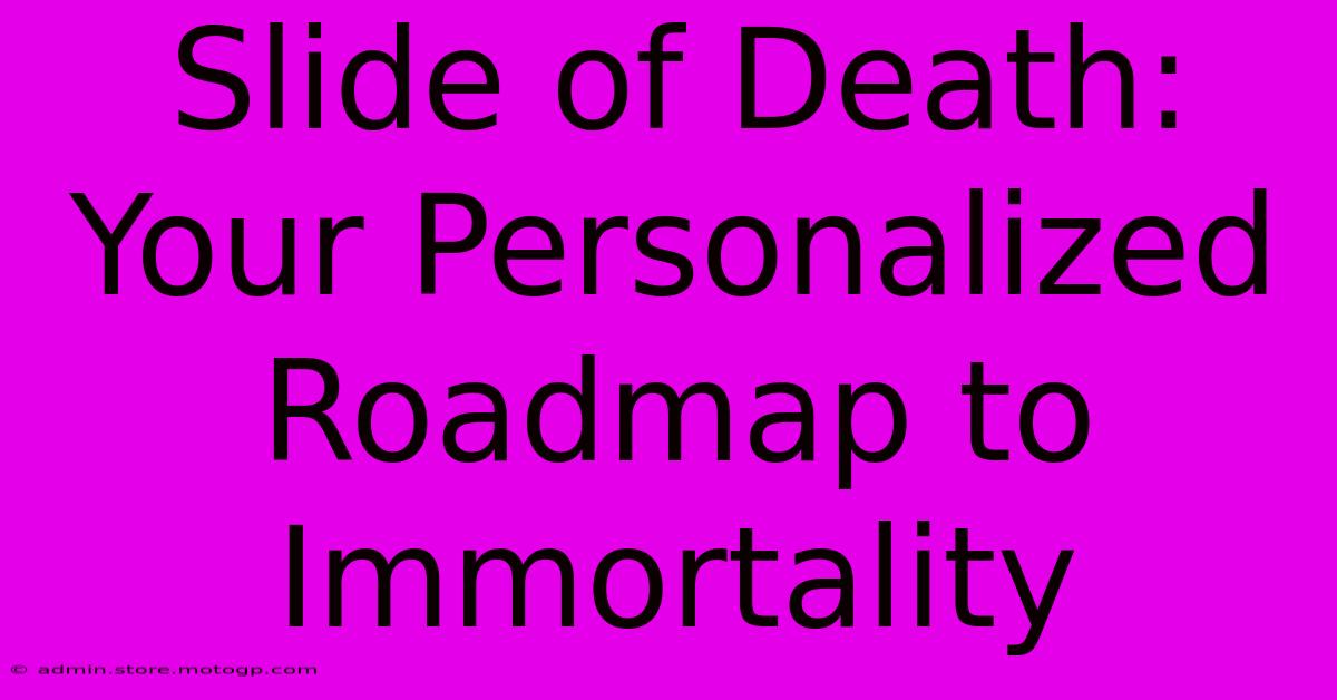 Slide Of Death: Your Personalized Roadmap To Immortality