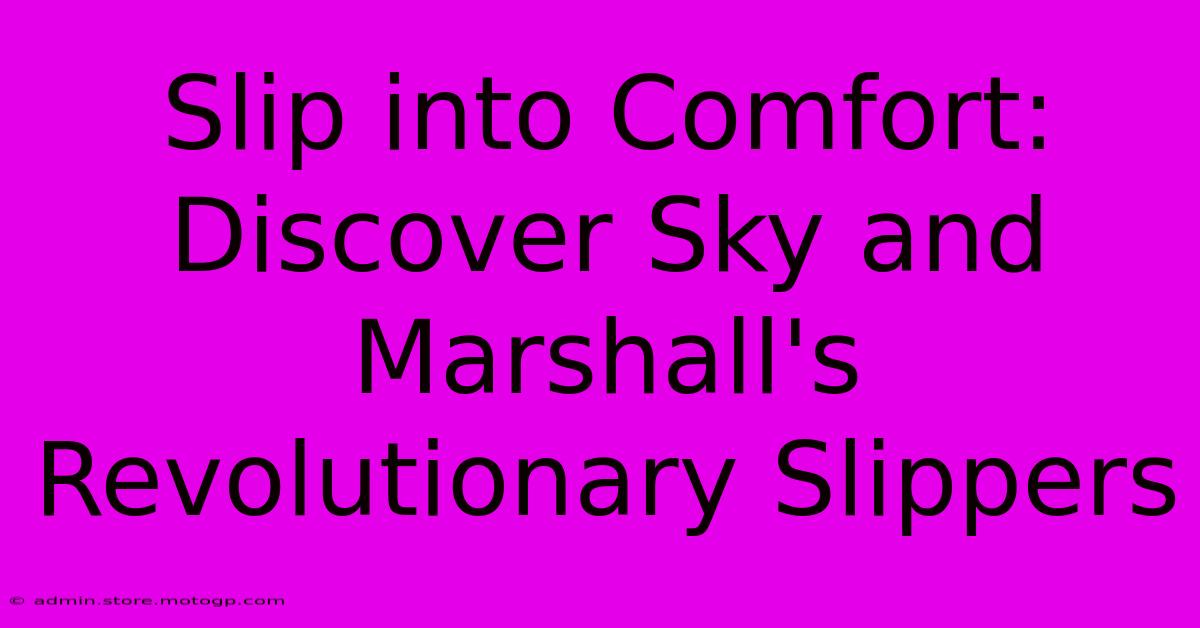 Slip Into Comfort: Discover Sky And Marshall's Revolutionary Slippers