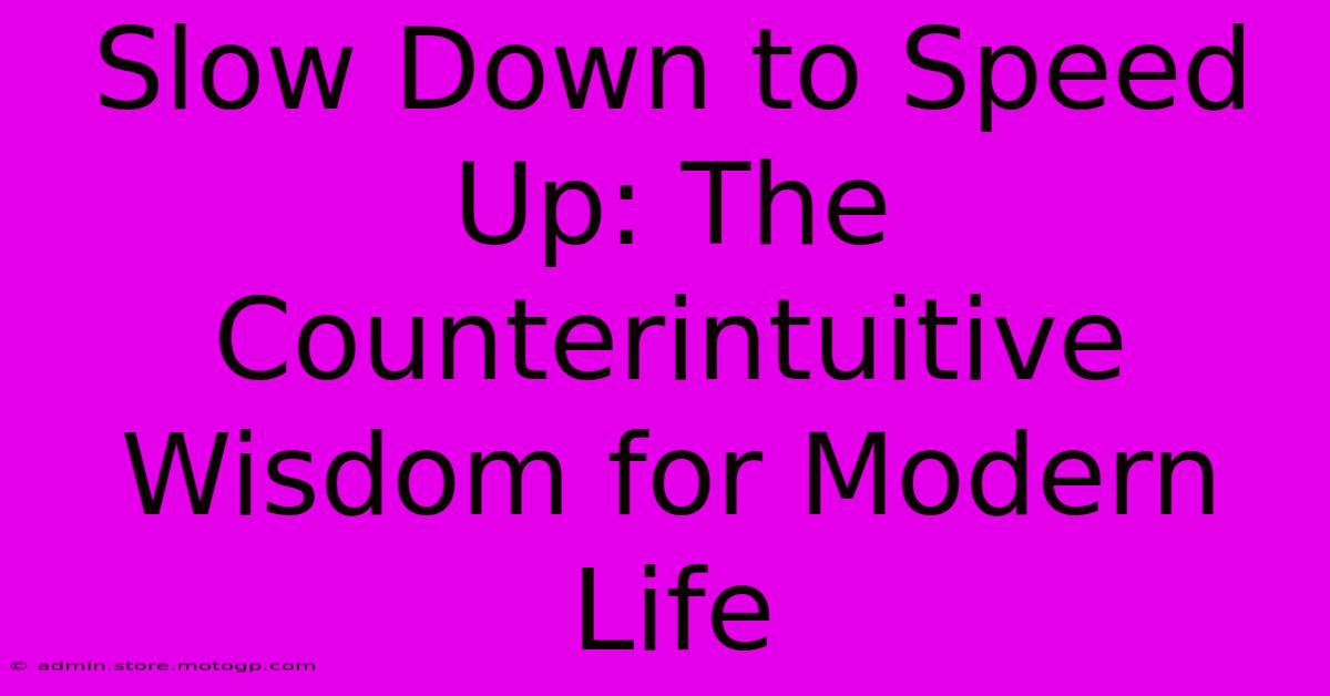 Slow Down To Speed Up: The Counterintuitive Wisdom For Modern Life