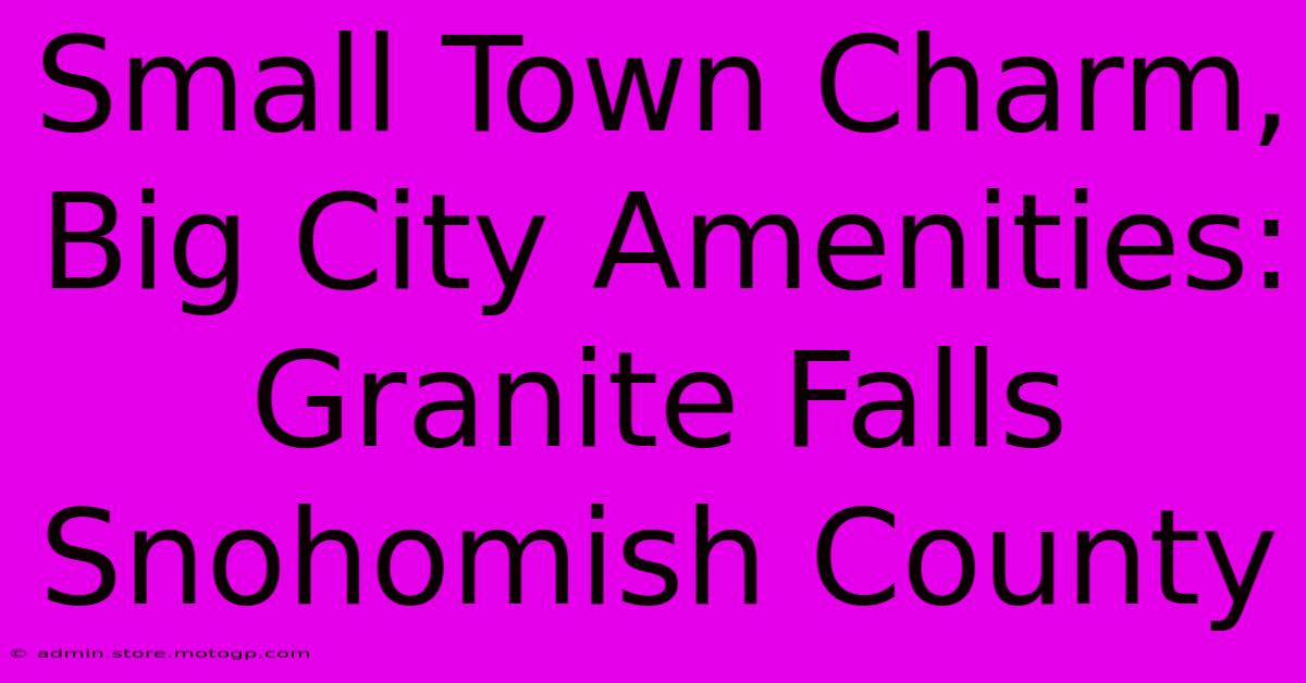 Small Town Charm, Big City Amenities: Granite Falls Snohomish County