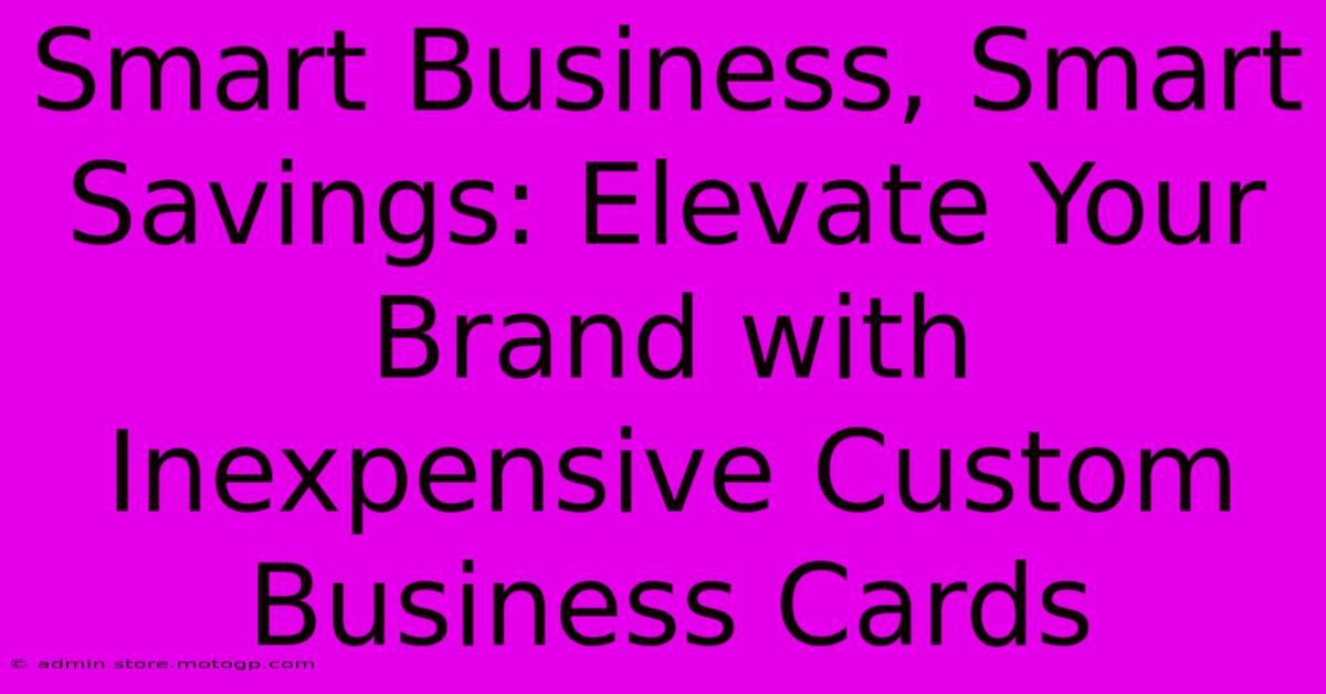 Smart Business, Smart Savings: Elevate Your Brand With Inexpensive Custom Business Cards