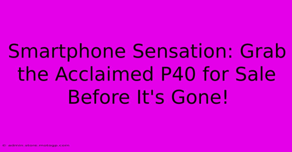 Smartphone Sensation: Grab The Acclaimed P40 For Sale Before It's Gone!