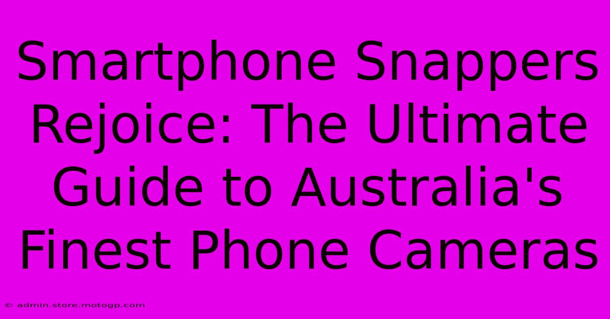 Smartphone Snappers Rejoice: The Ultimate Guide To Australia's Finest Phone Cameras