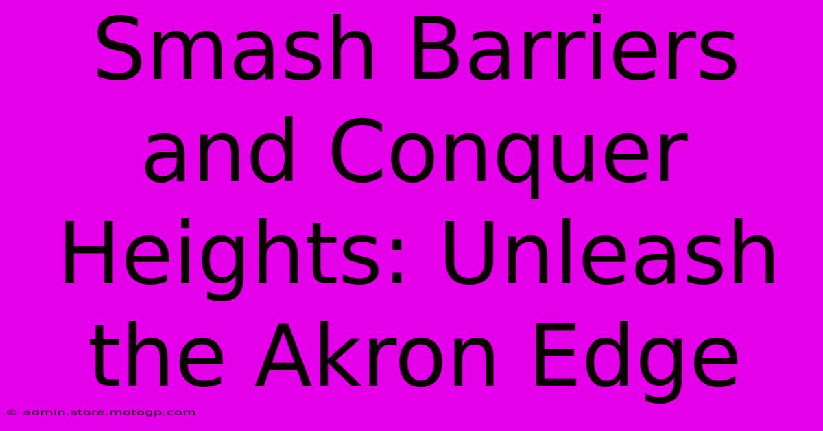 Smash Barriers And Conquer Heights: Unleash The Akron Edge