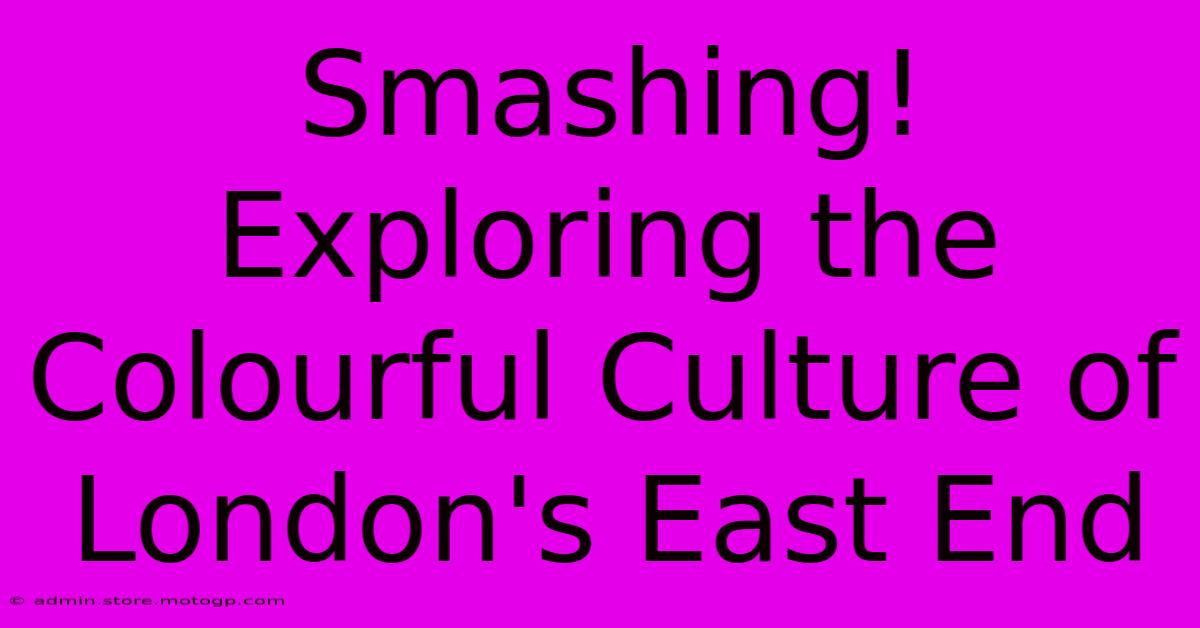 Smashing! Exploring The Colourful Culture Of London's East End