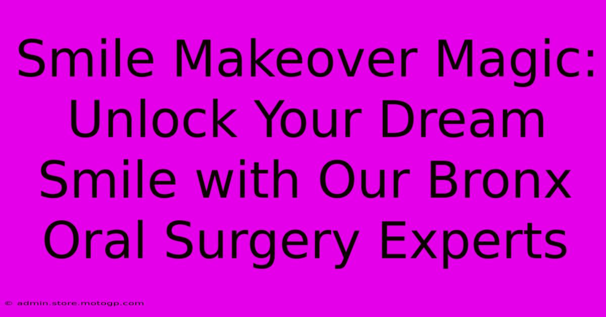 Smile Makeover Magic: Unlock Your Dream Smile With Our Bronx Oral Surgery Experts