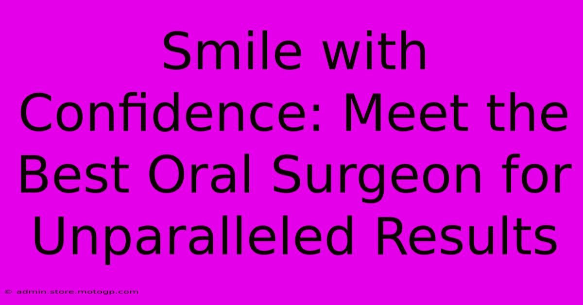 Smile With Confidence: Meet The Best Oral Surgeon For Unparalleled Results