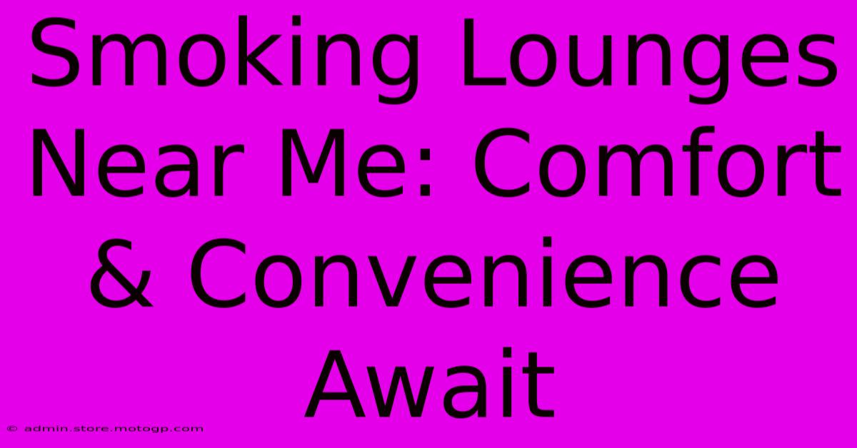 Smoking Lounges Near Me: Comfort & Convenience Await