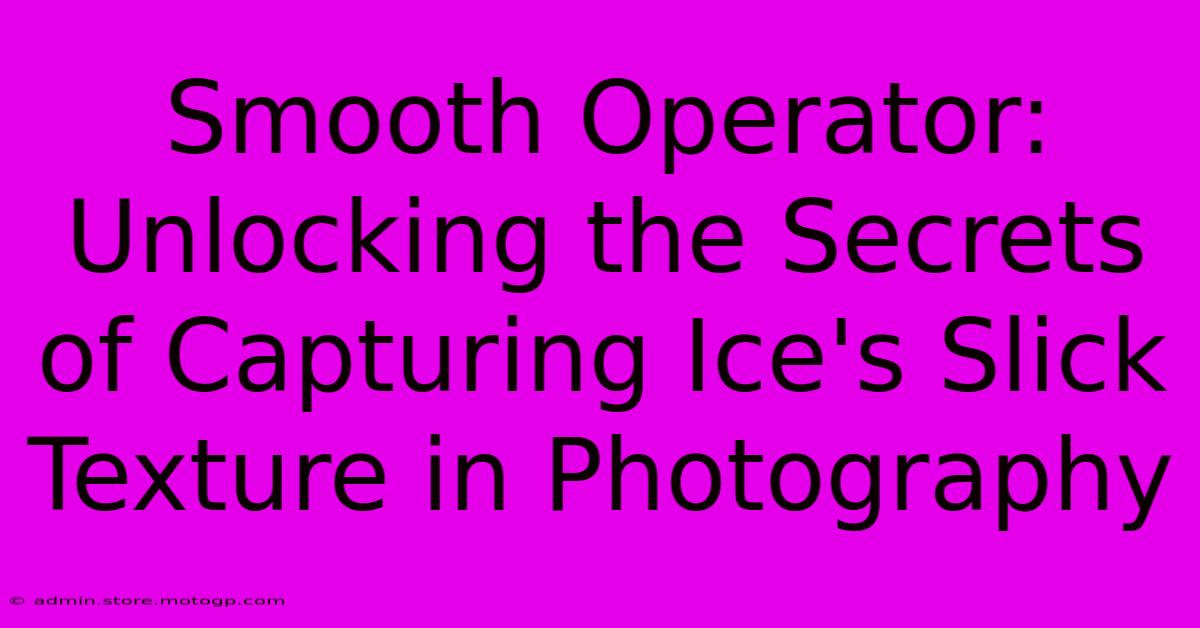 Smooth Operator: Unlocking The Secrets Of Capturing Ice's Slick Texture In Photography