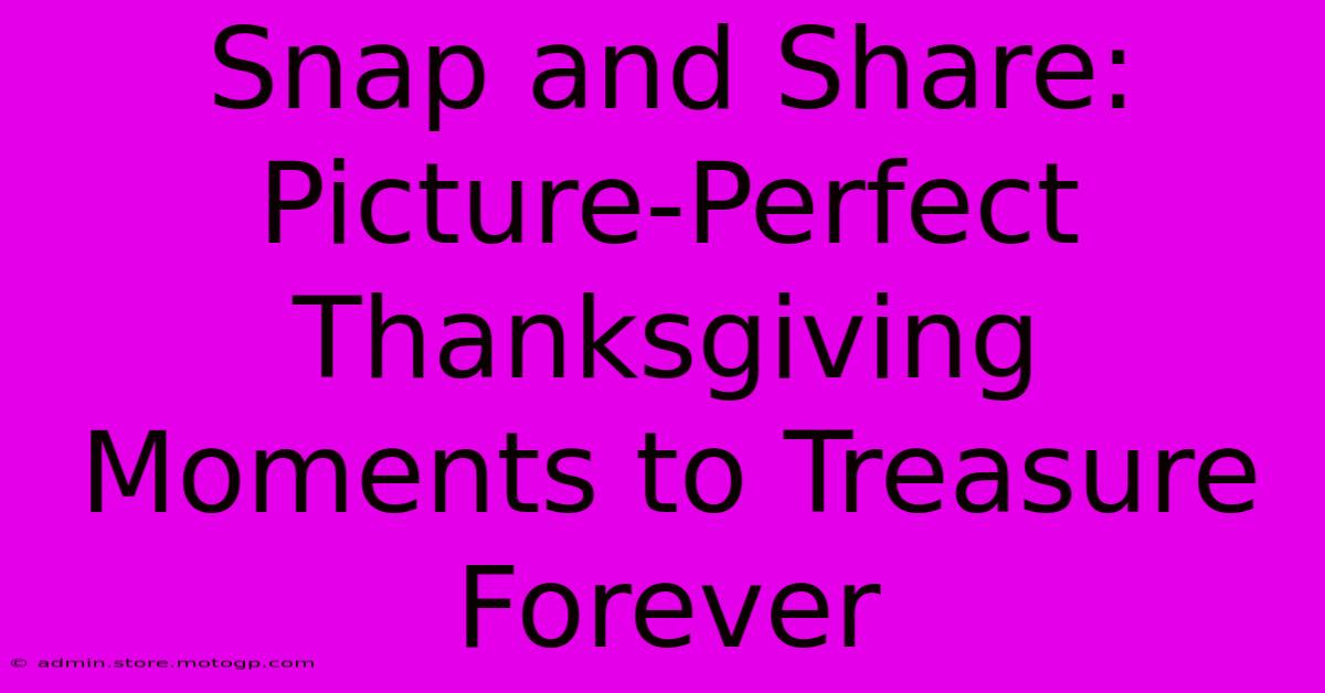 Snap And Share: Picture-Perfect Thanksgiving Moments To Treasure Forever