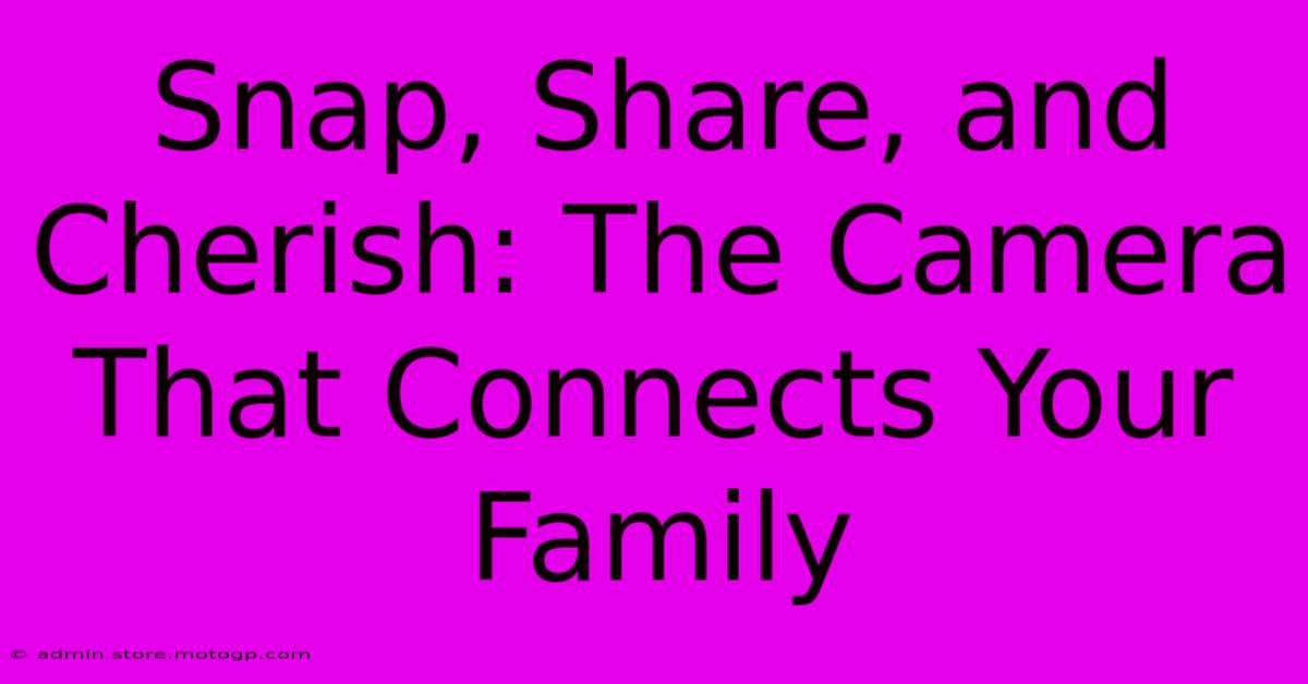 Snap, Share, And Cherish: The Camera That Connects Your Family