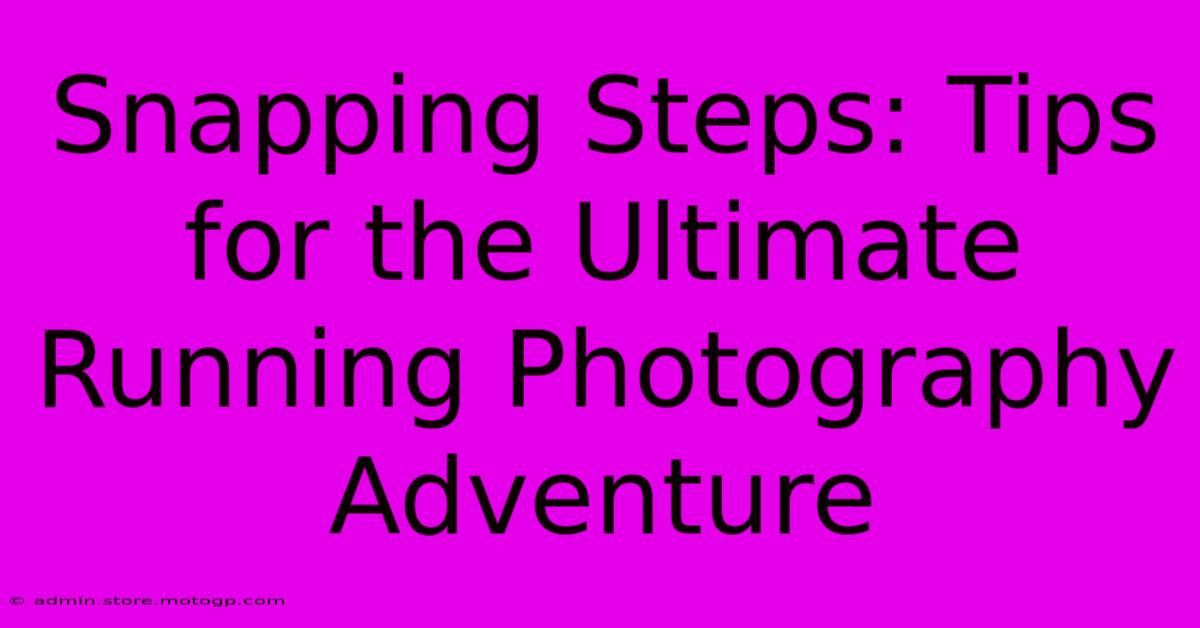 Snapping Steps: Tips For The Ultimate Running Photography Adventure