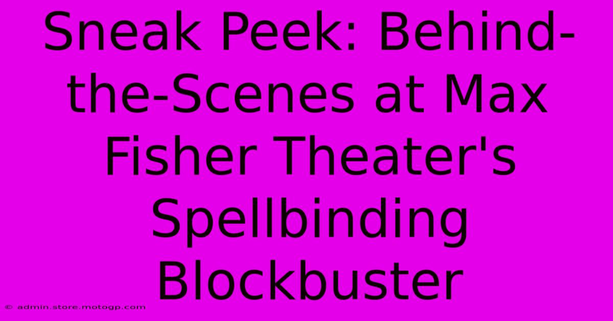 Sneak Peek: Behind-the-Scenes At Max Fisher Theater's Spellbinding Blockbuster