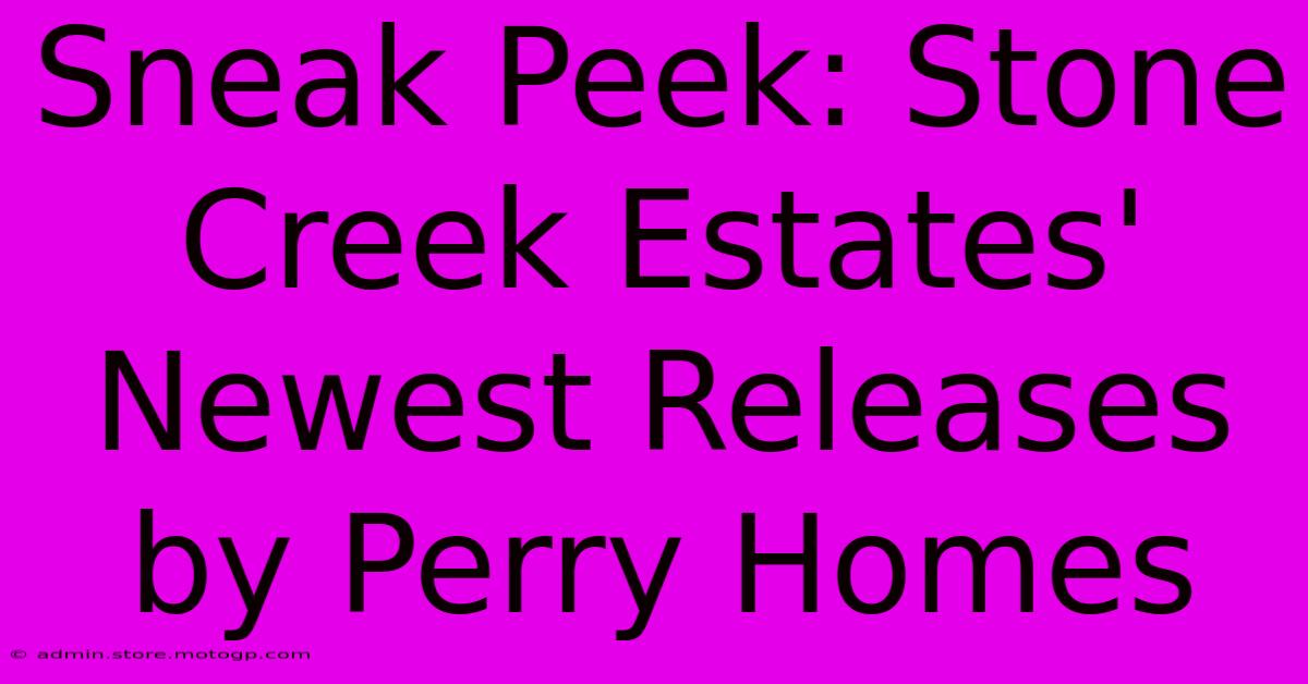 Sneak Peek: Stone Creek Estates' Newest Releases By Perry Homes