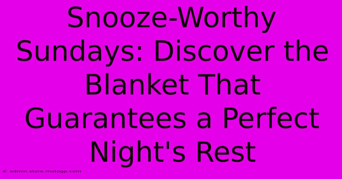 Snooze-Worthy Sundays: Discover The Blanket That Guarantees A Perfect Night's Rest