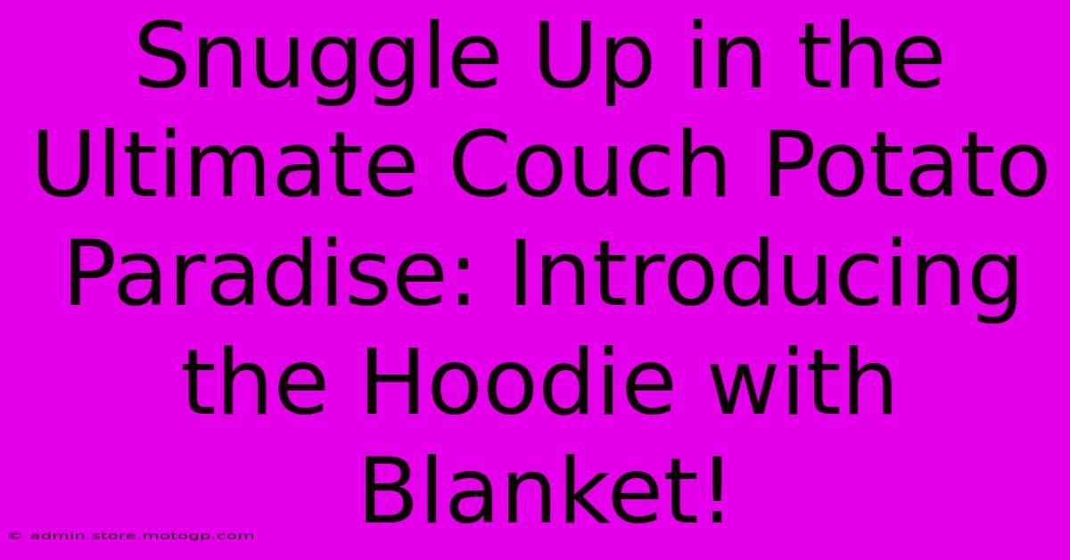 Snuggle Up In The Ultimate Couch Potato Paradise: Introducing The Hoodie With Blanket!