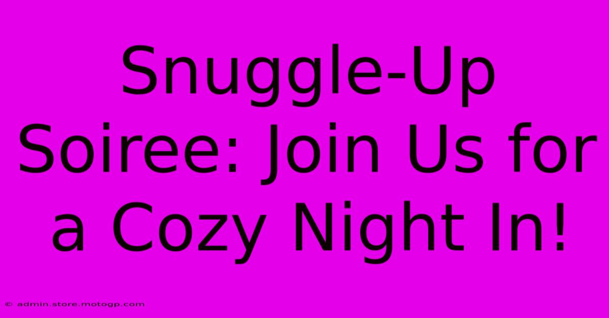 Snuggle-Up Soiree: Join Us For A Cozy Night In!