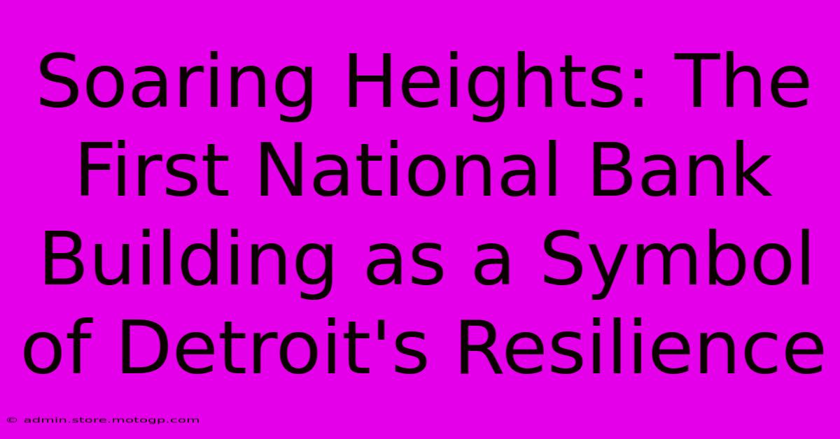 Soaring Heights: The First National Bank Building As A Symbol Of Detroit's Resilience