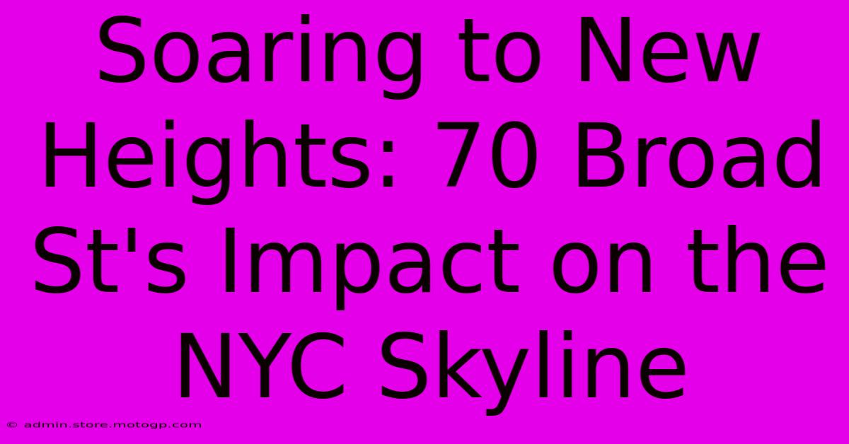 Soaring To New Heights: 70 Broad St's Impact On The NYC Skyline