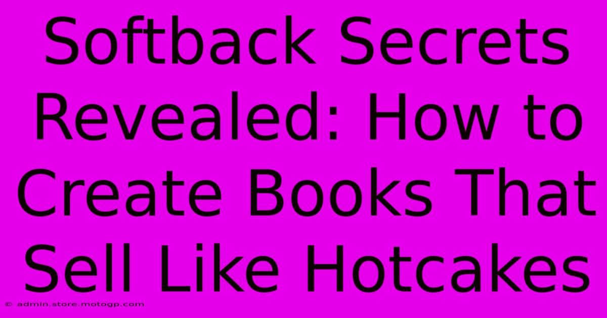 Softback Secrets Revealed: How To Create Books That Sell Like Hotcakes