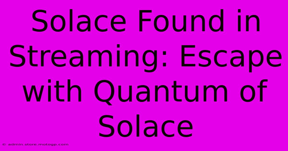 Solace Found In Streaming: Escape With Quantum Of Solace