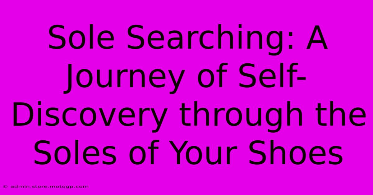 Sole Searching: A Journey Of Self-Discovery Through The Soles Of Your Shoes