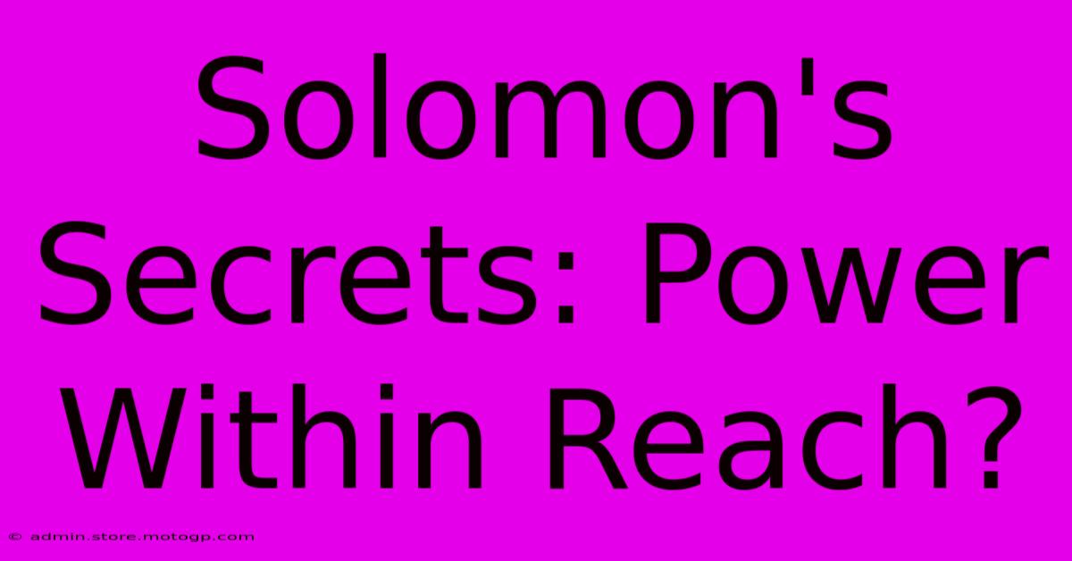 Solomon's Secrets: Power Within Reach?