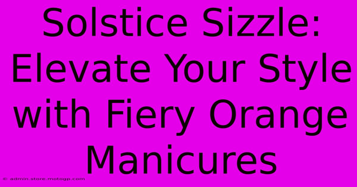 Solstice Sizzle: Elevate Your Style With Fiery Orange Manicures