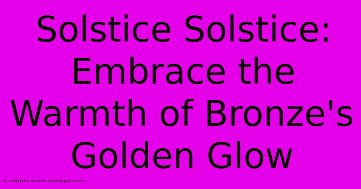 Solstice Solstice: Embrace The Warmth Of Bronze's Golden Glow