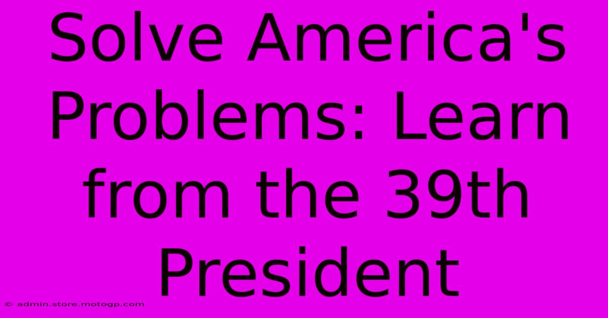 Solve America's Problems: Learn From The 39th President