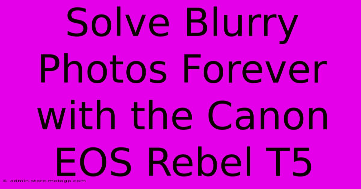 Solve Blurry Photos Forever With The Canon EOS Rebel T5