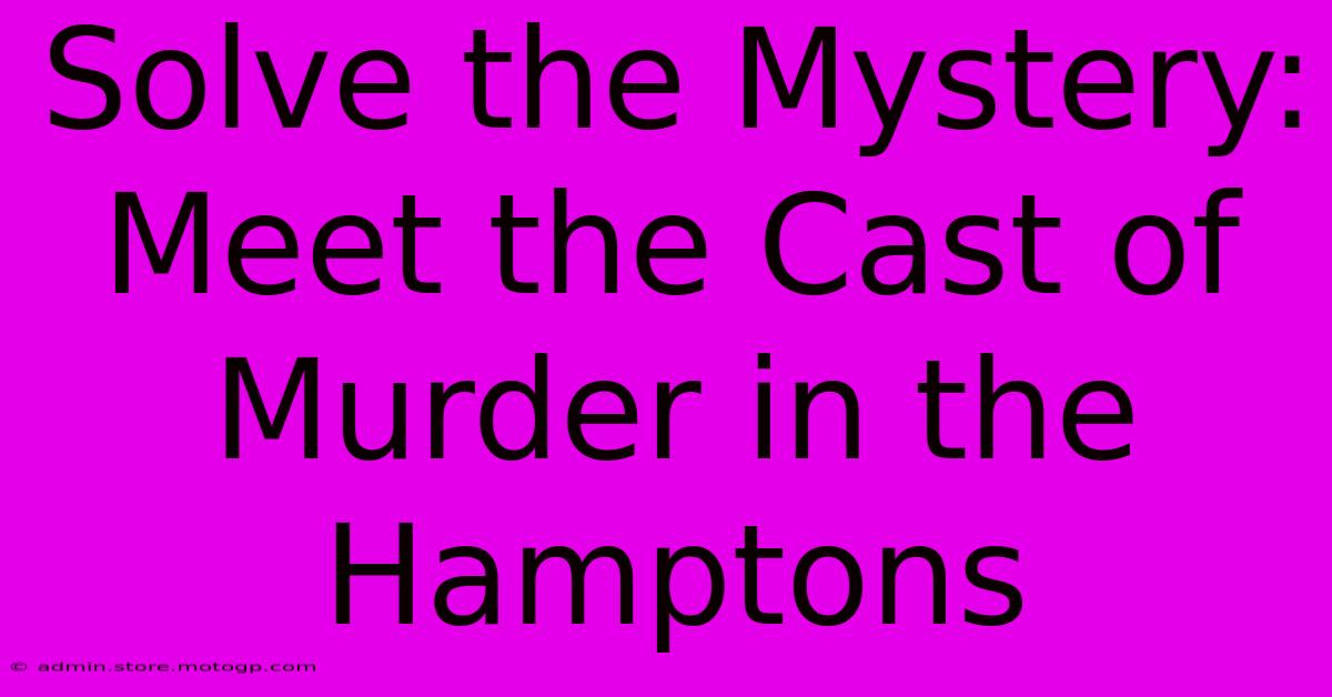 Solve The Mystery: Meet The Cast Of Murder In The Hamptons