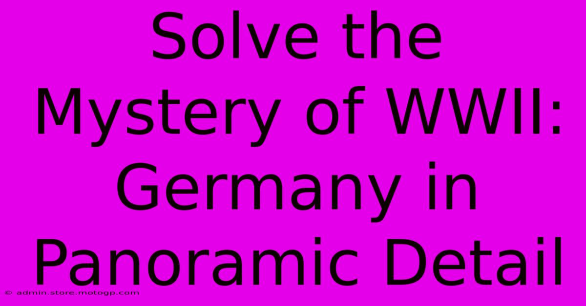 Solve The Mystery Of WWII:  Germany In Panoramic Detail