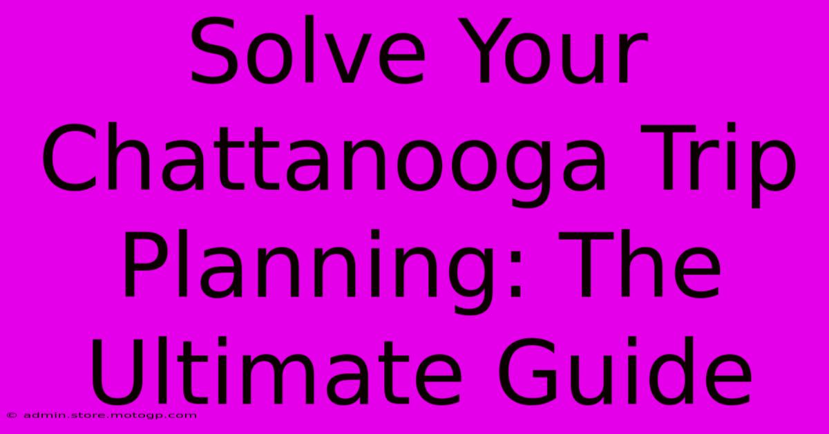 Solve Your Chattanooga Trip Planning: The Ultimate Guide